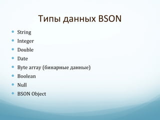 Типы данных  BSON String Integer Double Date Byte array ( бинарные данные ) Boolean Null BSON Object 