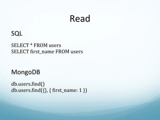 Read SQL SELECT * FROM users SELECT first_name FROM users MongoDB db.users.find() db.users.find({}, { first_name: 1 }) 