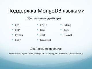 Поддержка  MongoDB  языками C/C++ Java .NET Javascript Perl PHP Python Ruby Официальные драйверы Erlang Scala Haskell Драйверы  open-source ActionScript, Clojure, Delphi, Node.js, F#, Go, Groovy, Lua, Objective C, Smalltalk  и т.д. 