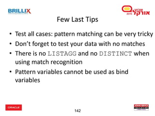 142142
• Test all cases: pattern matching can be very tricky
• Don’t forget to test your data with no matches
• There is no LISTAGG and no DISTINCT when
using match recognition
• Pattern variables cannot be used as bind
variables
Few Last Tips
 