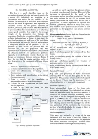 Optimal Location of Multi-Types of Facts Devices using Genetic Algorithm                                                13


              III. GENETIC ALGORITHM                                  As with any search algorithm, the optimum solution
                                                                  is obtained only after much iteration. The speed of the
    The GA is a search algorithm based on the
                                                                  iterations is determined by the length of the
mechanism of natural selection and natural genetics. In
                                                                  chromosome and the size of the populations. There are
a simple GA, individuals are simplified to a
                                                                  two main methods for the GA to generate itself,
chromosome that codes for the variables of the
                                                                  namely generational or steady state. In the case of
problem. The strength of an individual is the objective
                                                                  generational, an entire population is replaced after
function that must be optimized. The population of
                                                                  iteration (generation), whereas in steady state, only a
candidates evolves by the genetic operators of
                                                                  few members of the population are discarded at each
mutation, crossover, and selection. The characteristics
                                                                  generation and the population size remains constant
of good candidates have more chances to be inherited,
                                                                  [14].
because good candidates live longer. So the average
strength of the population rises through the                      Fitness calculation:- In this work, the fitness function

                                                                            𝐹𝑖𝑡𝑛𝑒𝑠𝑠 = 𝐵𝑢𝑠 𝑙𝑜𝑎𝑑𝑖𝑛𝑔 ∗ 100000000;
generations. Finally, the population stabilizes, because          is bus overloading consider.


                                                                       𝐵𝑢𝑠 𝑙𝑜𝑎𝑑𝑖𝑛𝑔 = 𝑂𝑉𝐿(𝑘) + 𝑝𝑐𝑜𝑠𝑡_𝑓 + 𝑝𝑐𝑜𝑠𝑡_𝑣
no better individual can be found. At that stage, the
algorithm has converged, and most of the individuals

                                                                                       + 𝑝𝑐𝑜𝑠𝑡_𝑞𝑔 + 𝑝𝑐𝑜𝑠𝑡_𝑠;
                                                                  Where,
in the population are generally identical, and represent

                                                                   𝑂𝑉𝐿(𝑘) = exp(𝑙𝑎𝑚𝑑𝑎 ∗ 𝑎𝑏𝑠(1 − 𝑎𝑏𝑠(𝑠𝑝𝑞(𝑘))′ )/
a suboptimal solution to the problem. A GA is

                                                                   𝑠𝑝𝑞𝑚𝑎𝑥(𝑘))));
governed by three factors: the mutation rate, the
crossover rate, and the population size. The
implementation of the GA is detailed in. GAs is one of
                                                                  pcost_f=calculating penalty for violation of line flow
the effective methods for optimization problems
                                                                  limits;
especially in non-differential objective functions with
discrete or continuous decision variables. Figure 4               pcost_v= calculating penalty for violation of load bus
shows the way that the genetic algorithm works. A                 voltage limits;
brief description of the components of Figure 4 is as             pcost_qg= calculating penalty for violation of
below:                                                            generator reactive power limits;
                                                                  pcost_s= calculating penalty for violation of slack bus
 1. Initialize a population of chromosomes.                       active power limits;
 2. Evaluate each chromosome in the population.
 3. Create new chromosomes by mating current                      Selection Operator:--
    chromosomes.                                                  Key idea: give preference to better individuals,
 4. Apply mutation and recombination as the parent                allowing them to pass on their genes to the next
    chromosomes mate.                                             generation. The goodness of each individual depends
 5. Delete a member of the population to                          on its fitness. Fitness may be determined by an
    accommodate room for new chromosomes.                         objective function or by a subjective judgement.
 6. Evaluate the new chromosomes and insert them
    into the population.                                          Crossover Operator:-
 7. If time is up, stop and return the best                       Prime distinguished factor of GA from other
    chromosomes; if not, go to 3.                                 optimization techniques. Two individuals are chosen
                                                                  from the population using the selection operator .A
                                          Chromosome
        Reproduction                       Alteration
                                                                  crossover site along the bit strings is randomly chosen.
                                                                  The values of the two strings are exchanged up to this
                             Children
                                                                  point. If S1=000000 and S2=111111 and the crossover
                                                        Altered   point is 2 then S1'=110000 and S2'=001111. The two
                  Parents
                                                                  new offspring created from this mating are put into the
                                                                  next generation of the population .By recombining
        Population of                    Chromosome               portions of good individuals, this process is likely to
        Chromosome                        Evaluation              create even better individuals.
                            Evaluating
  Discarded                                                       Mutation Operator:-
                              hild                                With some low probability, a portion of the new
 h
                                                                  individuals will have some of their bits flipped. Its
          Dustbin                                                 purpose is to maintain diversity within the population
                                                                  and inhibit premature convergence. Mutation alone
                                                                  induces a random walk through the search space;
              Fig.4 Working of Genetic algorithm.




                                                                                  www.ijorcs.org
 