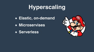 Hyperscaling
Elastic, on-demand
Microservises
Serverless
 