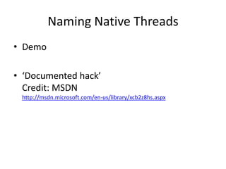 Naming Native Threads
• Demo

• ‘Documented hack’
  Credit: MSDN
 http://msdn.microsoft.com/en-us/library/xcb2z8hs.aspx
 