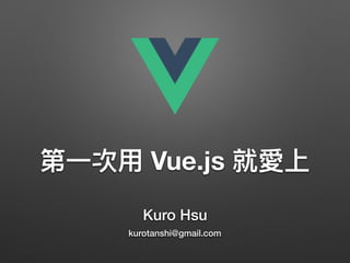 Kuro Hsu
kurotanshi@gmail.com
Vue.js
改
 