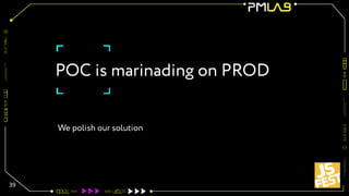 POC is marinading on PROD
39
We polish our solution
 
