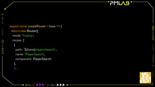 export const createRouter = base => {
return new Router({
mode: 'history',
routes: [
{
path: `${base}players/search`,
name: 'PlayerSearch',
component: PlayerSearch
},
// ...
 