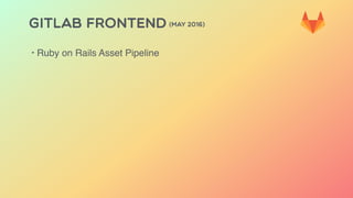 GITLAB FRONTEND (MAY 2016)
‣ Ruby on Rails Asset Pipeline
 