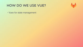 HOW DO WE USE VUE?
‣ Vuex for state management
 
