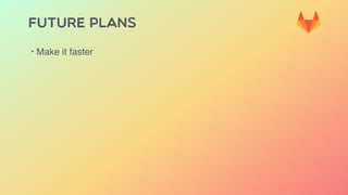 FUTURE PLANS
‣ Make it faster
 