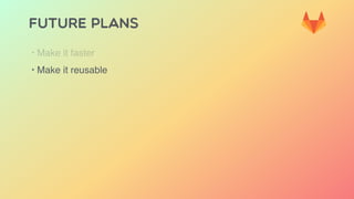 FUTURE PLANS
‣ Make it faster
‣ Make it reusable
 