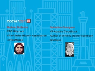 Mathieu Buffenoir
CTO Bity.com
VP of Swiss Bitcoin Association
@MBuffenoir
Sebastien Goasguen
VP Apache CloudStack
Author of O’Reilly Docker cookbook
@sebgoa
 