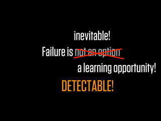 inevitable!
Failure is not an option
            a learning opportunity!
     DETECTABLE!
 