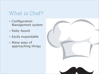 What is Chef?
• Conﬁguration
Management system
• Ruby-based
• Easily expandable
• Many ways of
approaching things

 