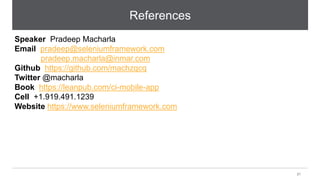 Inmar confidential – do not copy, distribute or use without Inmar written permission, 2016
References
21
Speaker Pradeep Macharla
Email pradeep@seleniumframework.com
pradeep.macharla@inmar.com
Github https://github.com/machzqcq
Twitter @macharla
Book https://leanpub.com/ci-mobile-app
Cell +1.919.491.1239
Website https://www.seleniumframework.com
 