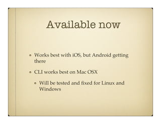 Available now

"    Works best with iOS, but Android getting
     there!

"    CLI works best on Mac OSX!

     "    Will be tested and ﬁxed for Linux and
          Windows !
 