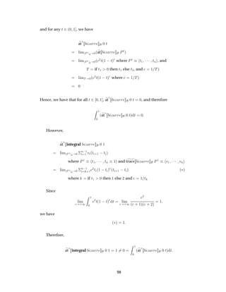 and for any Ø ¾´¼ ½ , we have
at
£
Þ ÖÖ ¼ Ø
Ð Ñ ÈØ
¼ ¼´at Þ ÖÖ ÈØµ
Ð Ñ ÈØ
¼ ¼´
¾Ø´½  Øµ where ÈØ Ø½ ¡¡¡ ØÒ , and
Ì if Ø½ ¼ then Ø½ else Ø¾, and ½ Ìµ
Ð ÑÌ ¼´
¾Ø´½  Øµ where ½ Ìµ
¼
Hence, we have that for all Ø ¾ ¼ ½ , at
£
Þ ÖÖ ¼ Ø ¼, and therefore
½
¼
´at
£
Þ ÖÖ ¼ Øµ Ø ¼
However,
at
£
integral Þ ÖÖ ¼ ½
Ð Ñ È½
¼ ¼ ¦
Ò ½
½ Ú ´Ø ·½  Ø µ
where È½ Ø½ ¡¡¡ ØÒ ½ and trace Þ ÖÖ È½ Ú½ ¡¡¡ ÚÒ
Ð Ñ È½
¼ ¼ ¦
Ò ½
·½
¾Ø ´½  Ø µ ´Ø ·½  Ø µ ´£µ
where if Ø½ ¼ then ½ else ¾ and ½ Ø
Since
Ð Ñ
·½
½
¼
¾
Ø´½  Øµ Ø Ð Ñ
·½
¾
´ · ½µ´ · ¾µ
½
we have
´£µ ½
Therefore,
at
£
integral Þ ÖÖ ¼ ½ ½ ¼
½
¼
´at
£
Þ ÖÖ ¼ Øµ Ø
98
 