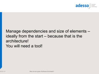 Manage dependencies and size of elements –
           ideally from the start – because that is the
           architecture!
           You will need a tool!




29.03.12               Was tut ein guter Software Architekt?
 