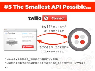 #5 The Smallest API Possible...


                    twilio.com/
                     authorize



                   access_token=
                     xxxyyyzzz

/Calls?access_token=xxxyyyzzz
/IncomingPhoneNumbers?access_token=xxxyyyzzz
...
 