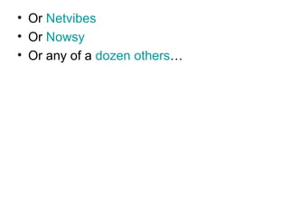 Or  Netvibes Or  Nowsy Or any of a  dozen others … 