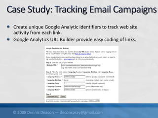 © 2008 Dennis Deacon — deconspray@gmail.com
Create unique Google Analytic identifiers to track web site
activity from each link.
Google Analytics URL Builder provide easy coding of links.
 