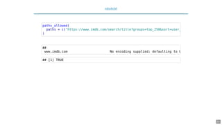robotstxt
paths_allowed(
paths = c("https://www.imdb.com/search/title?groups=top_250&sort=user_
)
##
www.imdb.com No encoding supplied: defaulting to U
## [1] TRUE
22
 