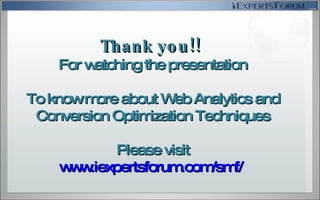 Thank you!!  For watching the presentation To know more about Web Analytics and Conversion Optimization Techniques Please visit www.iexpertsforum.com/smf/   