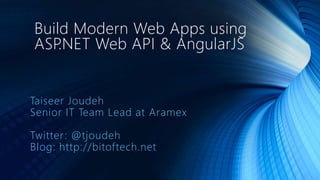 Build Modern Web Apps using 
ASP.NET Web API & AngularJS 
Taiseer Joudeh 
Senior IT Team Lead at Aramex 
Twitter : @tjoudeh 
Blog: http://bitof tech.net 
 