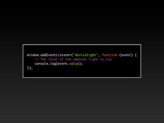 window.addEventListener("devicelight", function (event) {
    // The level of the ambient light in lux
    console.log(event.value);
});
 