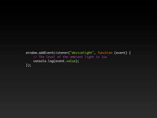 window.addEventListener("devicelight", function (event) {
    // The level of the ambient light in lux
    console.log(event.value);
});
 