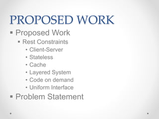 PROPOSED WORK
 Proposed Work
 Rest Constraints
• Client-Server
• Stateless
• Cache
• Layered System
• Code on demand
• Uniform Interface
 Problem Statement
 