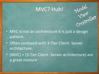 MVC is not an architecture it is just a design pattern. Often confused with 3-Tier Client- Server architecture. (MVC) + (3-Tier Client- Server architecture) are a great mixture 