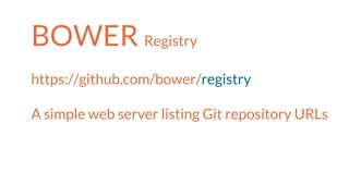 BOWER Registry
https://github.com/bower/registry
A simple web server listing Git repository URLs
 