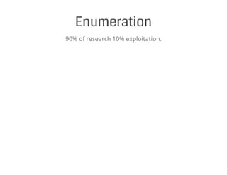 Enumeration
90% of research 10% exploitation.
 