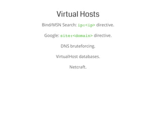 Virtual Hosts
Bind/MSN Search: ip:<ip>directive.
Google: site:<domain>directive.
DNS bruteforcing.
VirtualHost databases.
Netcraft.
 