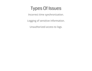 Types Of Issues
Incorrect time synchronization.
Logging of sensitive information.
Unauthorized access to logs.
 