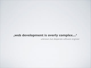 ‚web development is overly complex…‘
unknown, but desperate software engineer
 