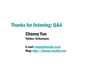 Thanks for listening: Q&A
       Channy Yun
       Twitter: @channyun

       E-mail: channy@mozilla.or.kr
       Blog: http://channy.creation.net
 