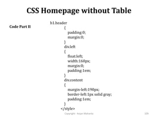 CSS Homepage without Table
Copyright - Anjan Mahanta 109
Code Part II
h1.header
{
padding:0;
margin:0;
}
div.left
{
float:left;
width:160px;
margin:0;
padding:1em;
}
div.content
{
margin-left:190px;
border-left:1px solid gray;
padding:1em;
}
</style>
 