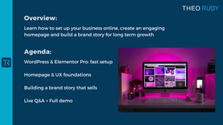 Learn how to set up your business online, create an engaging
homepage and build a brand story for long term growth
Overview:
WordPress & Elementor Pro: fast setup
Homepage & UX foundations
Building a brand story that sells
Live Q&A + Full demo
Agenda:
 
