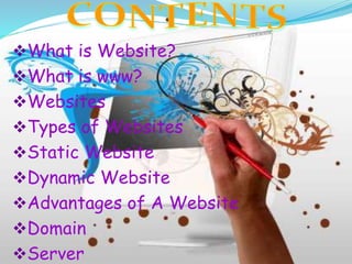 What is Website?
What is www?
Websites
Types of Websites
Static Website
Dynamic Website
Advantages of A Website
Domain
Server
 