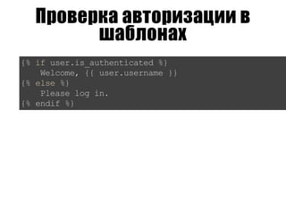 Проверка авторизации в
шаблонах
{%ifuser.is_authenticated%}
Welcome,{{user.username}}
{%else%}
Pleaselogin.
{%endif%}
 