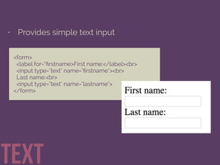 • Provides simple text input
text
<form>
<label for=“ﬁrstname>First name:</label><br>
<input type="text" name="ﬁrstname"><br>
Last name:<br>
<input type="text" name="lastname">
</form>
 