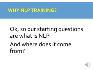 WHY NLPTRAINING?
Ok, so our starting questions
are what is NLP
And where does it come
from?
 