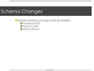 Confidential
Schema Changes
¤ Online schema change tools for MySQL:
¤ Facebook OSC
¤ Percona OSC
¤ Github Gh-ost
 