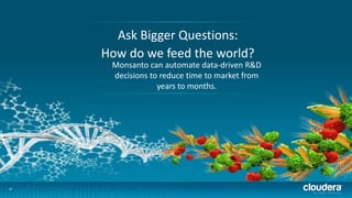 Ask Bigger Questions:
How do we feed the world?
Monsanto can automate data-driven R&D
decisions to reduce time to market from
years to months.

34

 