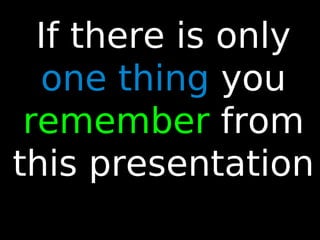 85
If there is only
one thing you
remember from
this presentation
 