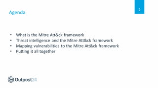 Agenda
2
• What is the Mitre Att&ck framework
• Threat intelligence and the Mitre Att&ck framework
• Mapping vulnerabilities to the Mitre Att&ck framework
• Putting it all together
 