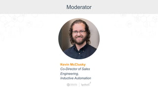 Moderator
Don Pearson, Chief Strategy Officer, Inductive Automation
Moderator
Kevin McClusky
Co-Director of Sales
Engineering,
Inductive Automation
 