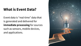 What is Event Data?
Event data is “real-time” data that
is generated and delivered for
immediate processing for sources
such as sensors, mobile devices,
and applications.
 