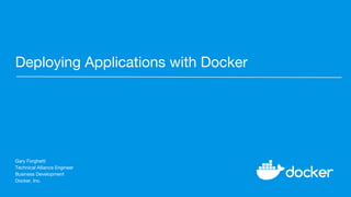Deploying Applications with Docker
Gary Forghetti
Technical Alliance Engineer
Business Development
Docker, Inc.
 